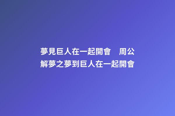 夢見巨人在一起開會　周公解夢之夢到巨人在一起開會